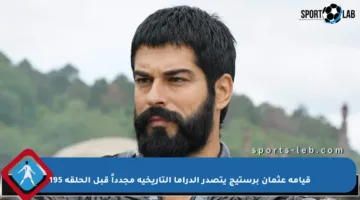 قيامة عثمان برستيج يتصدر الدراما التاريخية مجدداً قبل الحلقة 195